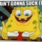 Spongebob isnt gonna do it himself
