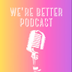 We're Better Podcast