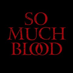 SO MUCH BLOOD