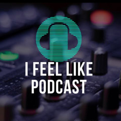 I Feel Like Podcast