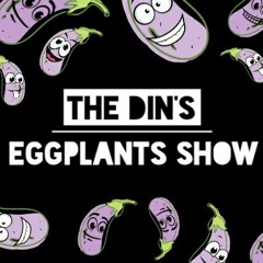 The Din's Eggplants Show