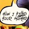 HOW I KILLED YOUR MOTHER