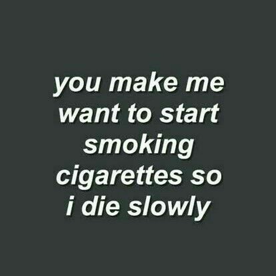 you make me want to start smoking cigarettes Stream xixixi music