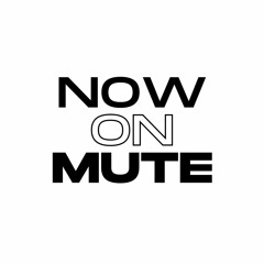 NOW ON MUTE