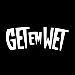 Get ‘Em Wet