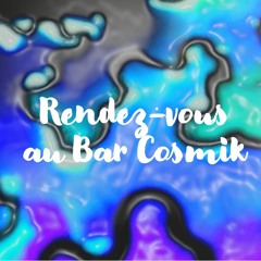 Rendez-vous au Bar Cosmik