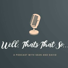 Well, That's That So with Sean and David
