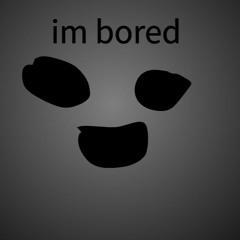 the "im bored"