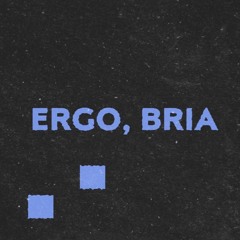 Ergo, Bria