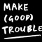 Make (Good) Trouble