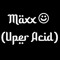 Maxx ☺ (Uper Acid)