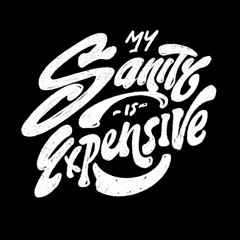 My Sanity is Expensive
