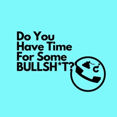 Do You Have Time For Some Bullsh*t?