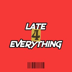 LATE4EVERYTHING