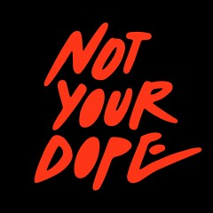 NOT YOUR DOPE