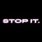 STOP IT.