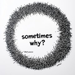 sometimes why?