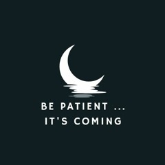 Be Patient...It's Coming