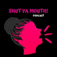Shut Ya Mouth! Podcast