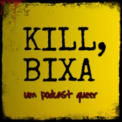 KILL, BIXA - um podcast queer
