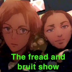 The Fread and Bruit show