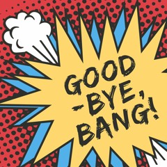 Goodbye, Bang!