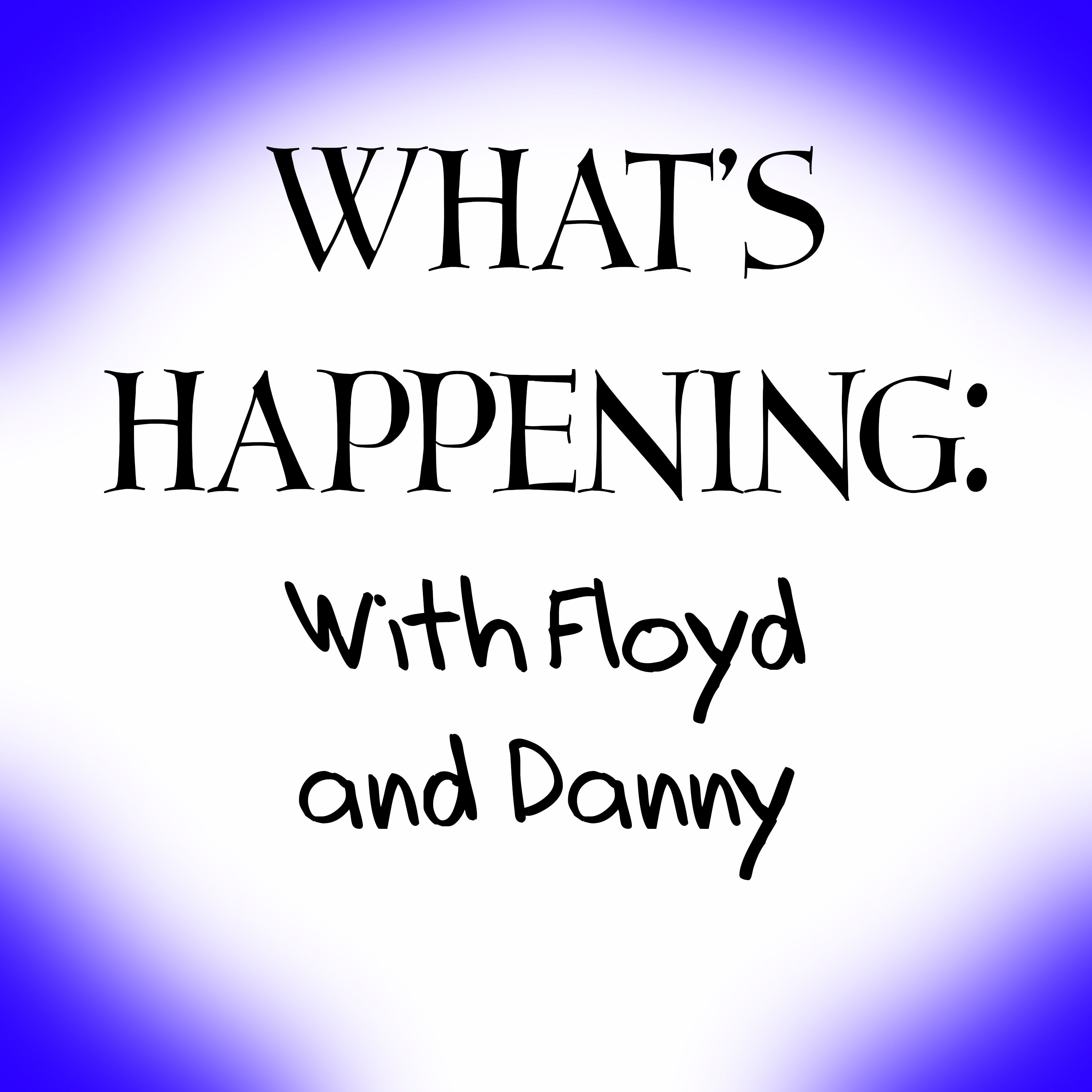 What's Happening: with Floyd and Danny