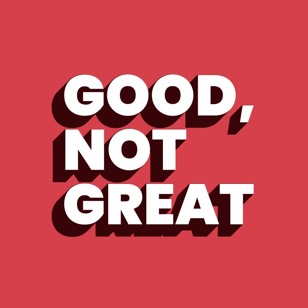 Good, Not Great