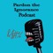 Pardon the Ignorance Podcast