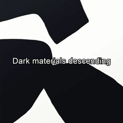 Dark materials descending