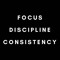 Focus, discipline, consistency