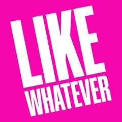 Like Whatever