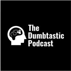 The Dumbtastic Podcast