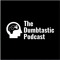 The Dumbtastic Podcast