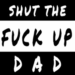 SHUT THE FUCK UP, DAD - The Podcast