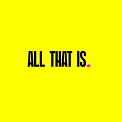 All That Is.