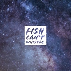 Fish Can't Whistle
