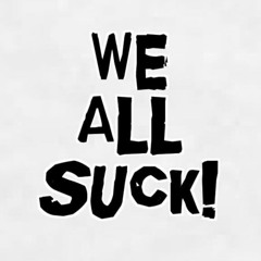 WE ALL SUCK!