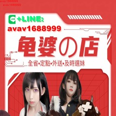 【龜婆的店】全省外約、外送茶、定點、個工+LINE：avav1688999【龜婆的店】