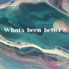 Whats Been Better?