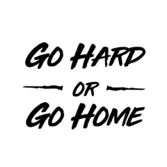 Go hard Or go home
