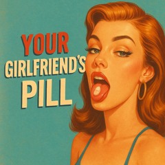 YOUR GIRLFRIEND'S PILL