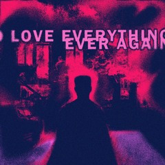 To Love Everything Ever Again