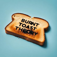 Burnt Toast Theory
