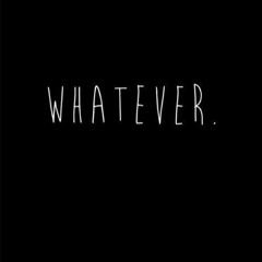 whatever,
