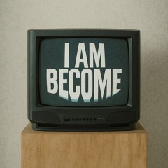 I AM BECOME