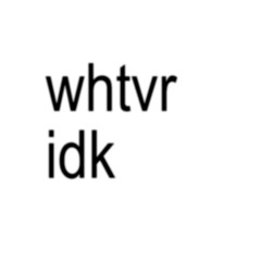 whtvr idk