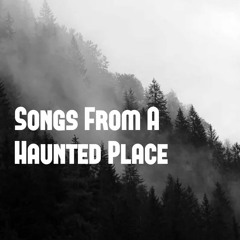 Songs From A Haunted Place