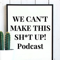 We Can’t Make This Sh*t Up! - Podcast -