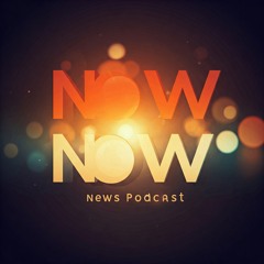Now Now News Podcast